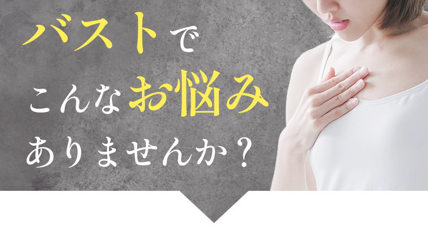 バストでこんなお悩みありませんか?