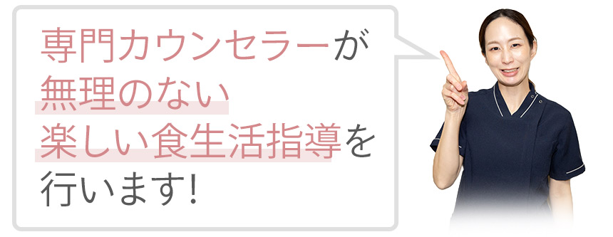 専門カウンセラーが無理のない楽しい食生活指導を 行います!